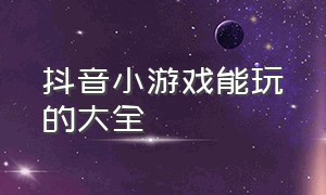 抖音小游戏能玩的大全