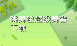 跳舞毯超级舞者下载