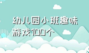 幼儿园小班趣味游戏100个