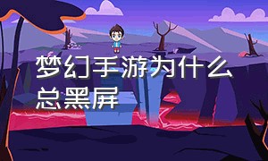 梦幻手游为什么总黑屏