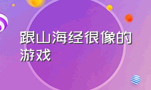 跟山海经很像的游戏（类似山海经的游戏哪个是正版）