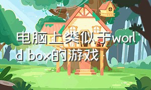 电脑上类似于world box的游戏