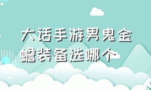 大话手游男鬼金蟾装备选哪个