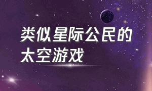 类似星际公民的太空游戏