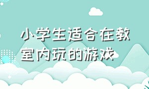 小学生适合在教室内玩的游戏