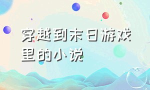 穿越到末日游戏里的小说