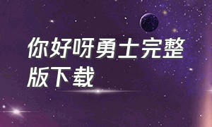 你好呀勇士完整版下载