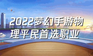 2022梦幻手游物理平民首选职业（梦幻手游职业推荐2024平民玩家）