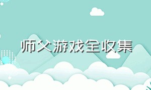 师父游戏全收集（师父游戏全剧情详解）