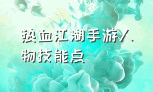 热血江湖手游人物技能点（热血江湖手游十二职业技能加点）