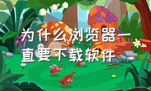 为什么浏览器一直要下载软件