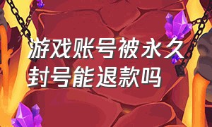 游戏账号被永久封号能退款吗