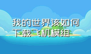 我的世界该如何下载飞机模组（我的世界怎么下载开车的模组）