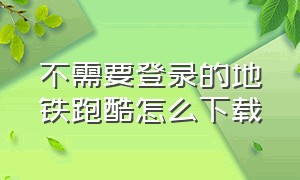 不需要登录的地铁跑酷怎么下载（地铁跑酷不用联网版本）