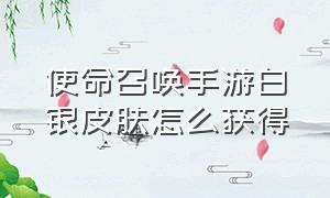 使命召唤手游白银皮肤怎么获得