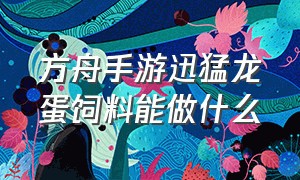 方舟手游迅猛龙蛋饲料能做什么