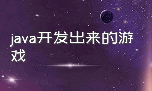 java开发出来的游戏（java开发）