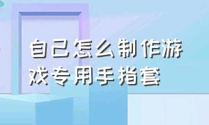 自己怎么制作游戏专用手指套