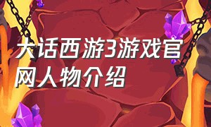 大话西游3游戏官网人物介绍