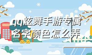 qq炫舞手游专属名字颜色怎么弄