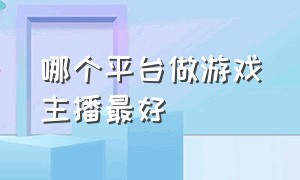 哪个平台做游戏主播最好