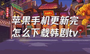 苹果手机更新完怎么下载韩剧tv