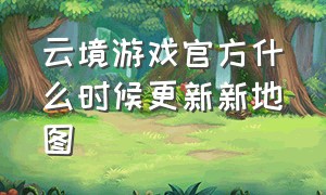 云境游戏官方什么时候更新新地图