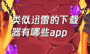 类似迅雷的下载器有哪些app