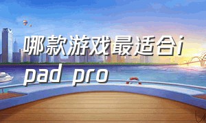 哪款游戏最适合ipad pro（最适合打游戏的ipad pro）