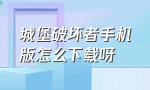 城堡破坏者手机版怎么下载呀