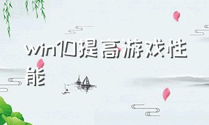 win10提高游戏性能（win10怎么设置为最佳游戏性能）