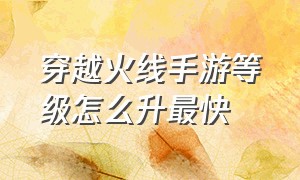 穿越火线手游等级怎么升最快