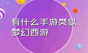 有什么手游类似梦幻西游（媲美梦幻西游的手游）