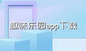 趣味乐园app下载（趣味享乐app下载苹果）