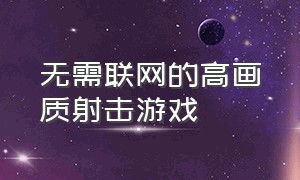 无需联网的高画质射击游戏