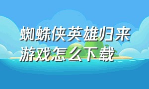 蜘蛛侠英雄归来游戏怎么下载