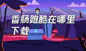 香肠跑酷在哪里下载