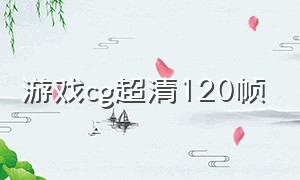 游戏cg超清120帧