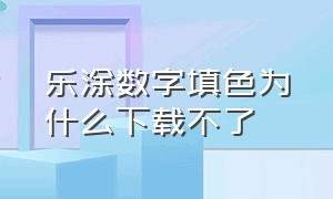 乐涂数字填色为什么下载不了（乐涂数字填色旧版本下载）