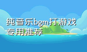 纯音乐bgm打游戏专用推荐