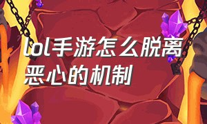 lol手游怎么脱离恶心的机制