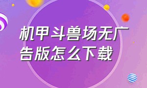 机甲斗兽场无广告版怎么下载