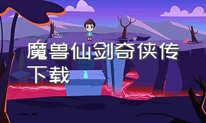 魔兽仙剑奇侠传下载（仙剑奇侠传绿幕下载）