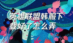 英雄联盟韩服下载好了怎么弄