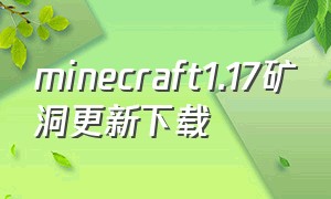 minecraft1.17矿洞更新下载（minecraft1.17矿洞下载地址）