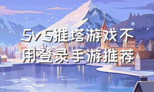 5v5推塔游戏不用登录手游推荐（5v5推塔手游）