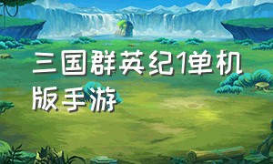 三国群英纪1单机版手游（三国群英纪单机版手游攻略）