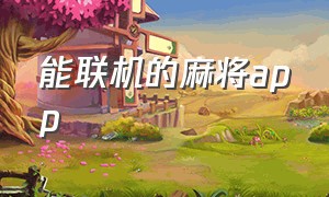 能联机的麻将app（最好用的麻将app）