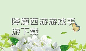 降魔西游游戏手游下载