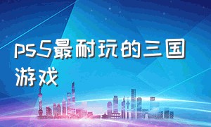 ps5最耐玩的三国游戏